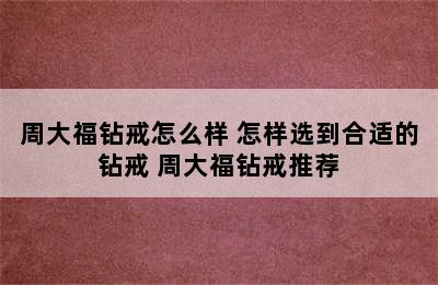 周大福钻戒怎么样 怎样选到合适的钻戒 周大福钻戒推荐